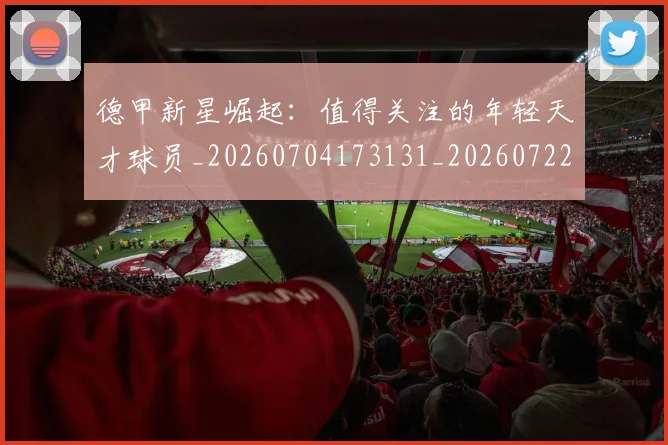 德甲新星崛起:值得关注的年轻天才球员_20260704173131_20260722161500