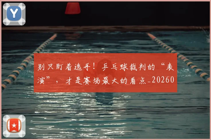 别只盯着选手!乒乓球裁判的“表演”,才是赛场最大的看点_20260703220505_20260718010632