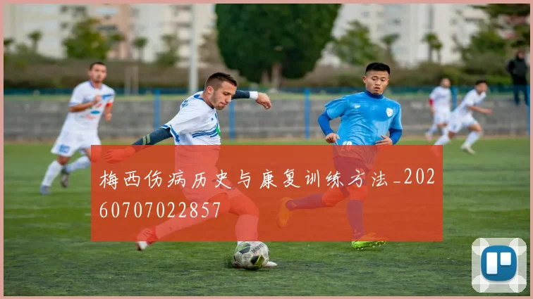 梅西伤病历史与康复训练方法_20260707022857